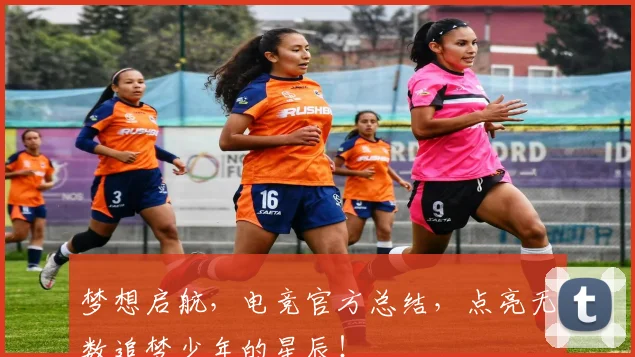 梦想启航，电竞官方总结，点亮无数追梦少年的星辰！