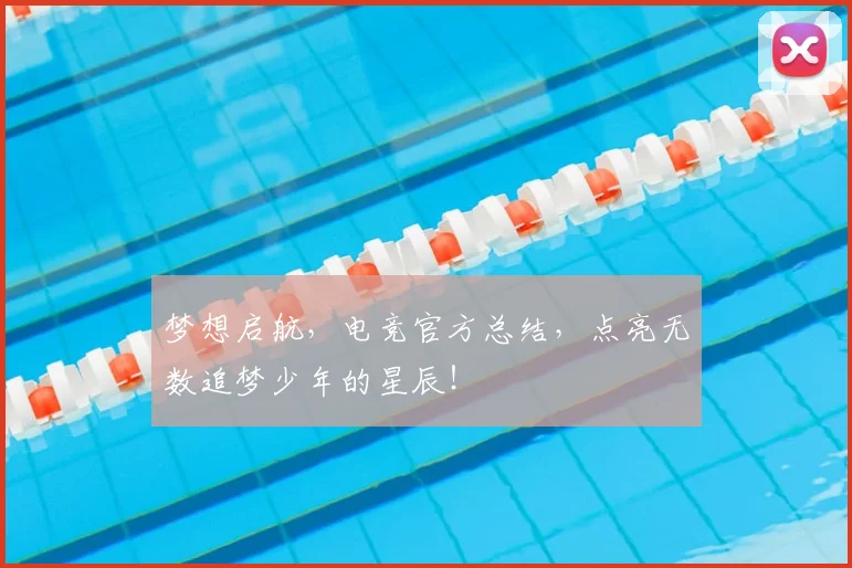 梦想启航，电竞官方总结，点亮无数追梦少年的星辰！